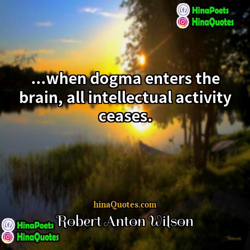 Robert Anton Wilson Quotes | ...when dogma enters the brain, all intellectual